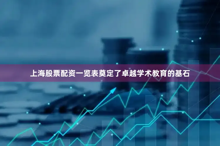 上海股票配资一览表奠定了卓越学术教育的基石