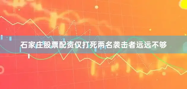 石家庄股票配资仅打死两名袭击者远远不够