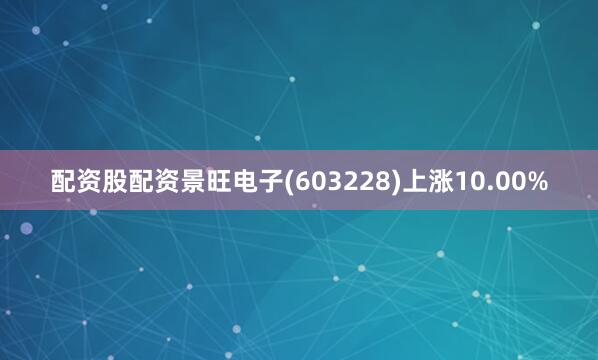 配资股配资景旺电子(603228)上涨10.00%
