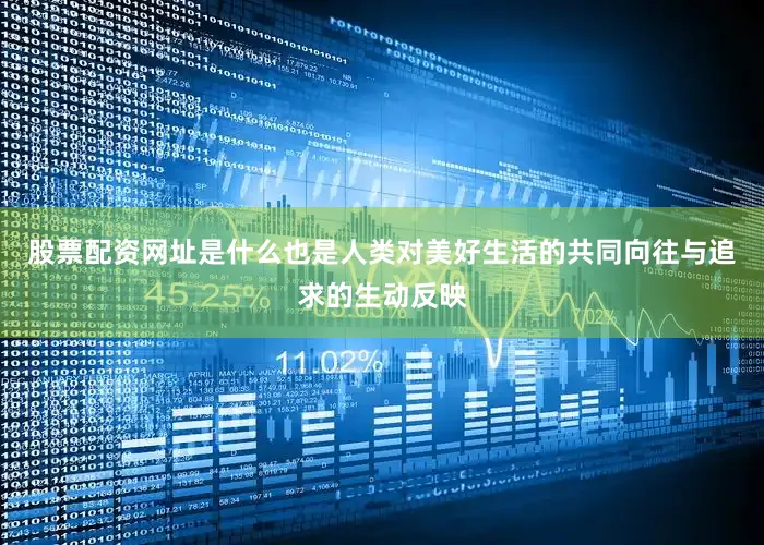 股票配资网址是什么也是人类对美好生活的共同向往与追求的生动反映