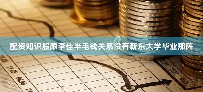 配资知识股跟李佳半毛钱关系没有靳东大学毕业那阵