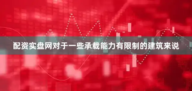 配资实盘网对于一些承载能力有限制的建筑来说