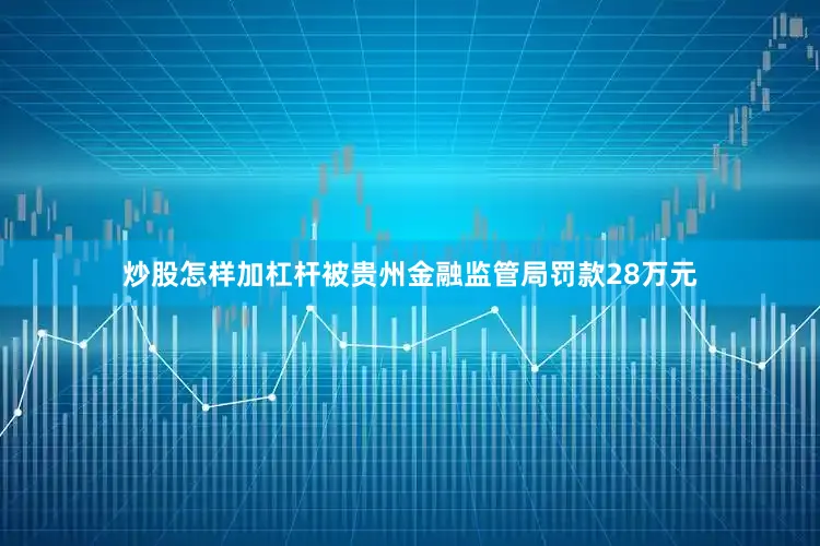 炒股怎样加杠杆被贵州金融监管局罚款28万元