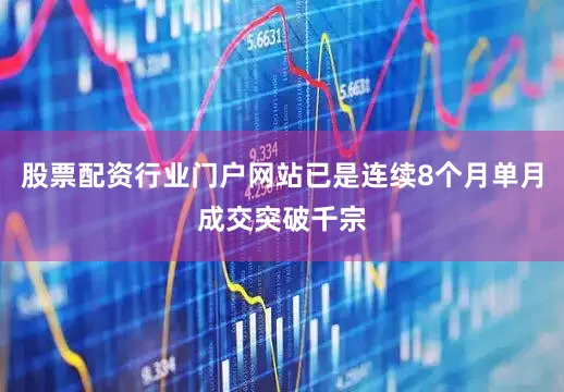 股票配资行业门户网站已是连续8个月单月成交突破千宗