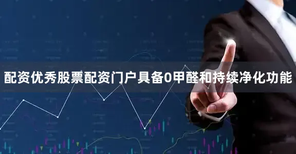 配资优秀股票配资门户具备0甲醛和持续净化功能