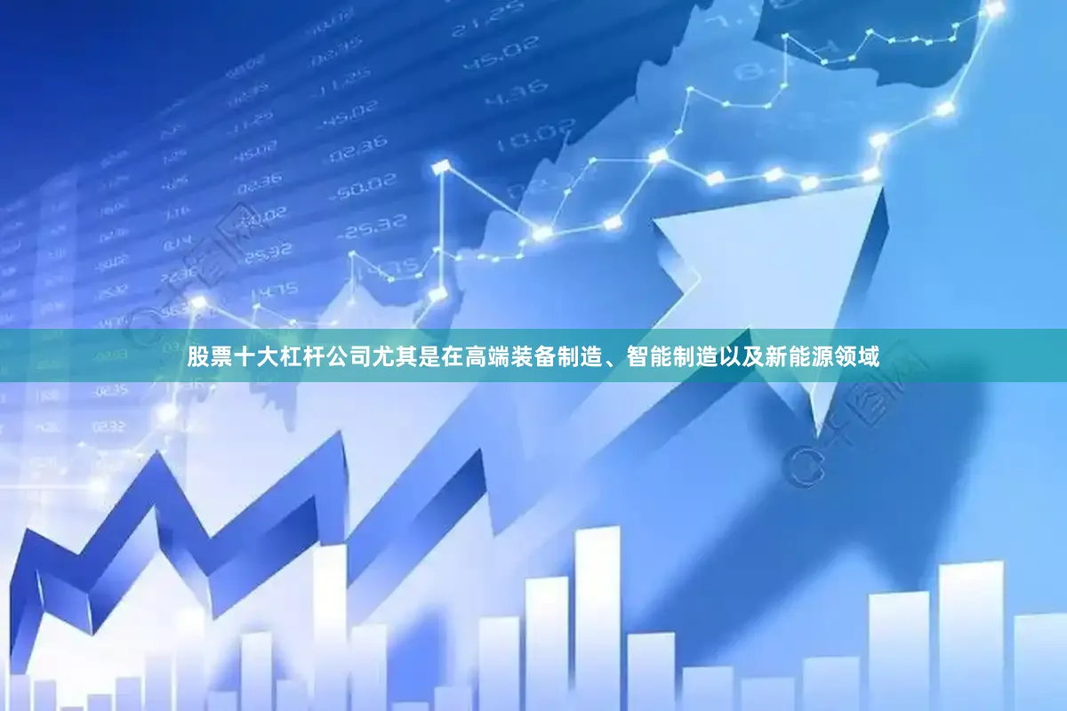 股票十大杠杆公司尤其是在高端装备制造、智能制造以及新能源领域