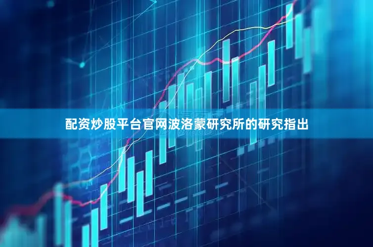 配资炒股平台官网波洛蒙研究所的研究指出