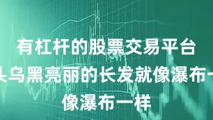 有杠杆的股票交易平台一头乌黑亮丽的长发就像瀑布一样