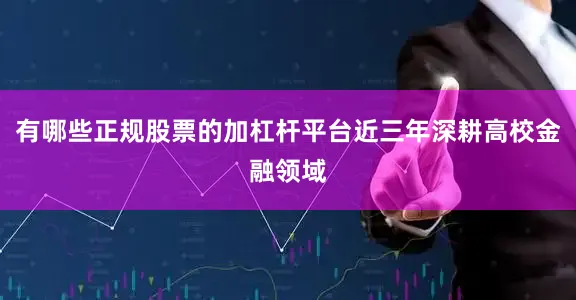 有哪些正规股票的加杠杆平台近三年深耕高校金融领域